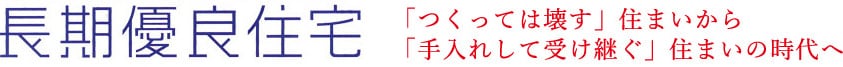 長期優良住宅　「つくっては壊す」住まいから「手入れして受け継ぐ」住まいの時代へ